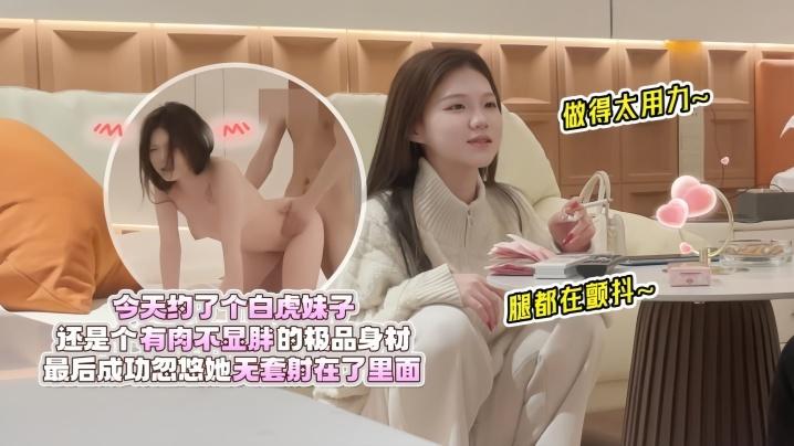 欧阳克探花今天约了个白虎妹子还是个有肉不显胖的极品身材做得太用力腿都在颤抖最后成功忽悠她无套射在了里面