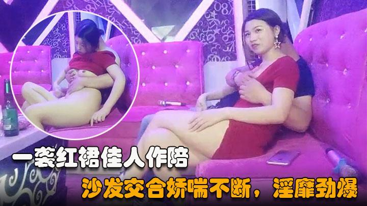 歌厅探花一袭红裙佳人作陪饮酒唱歌好快活灯红酒绿沙发交合娇喘不断