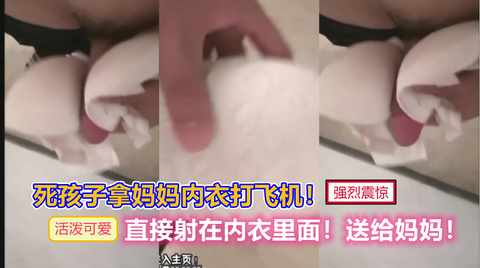 死孩子拿妈妈内衣裤撸我要射在里面送给妈妈哈哈