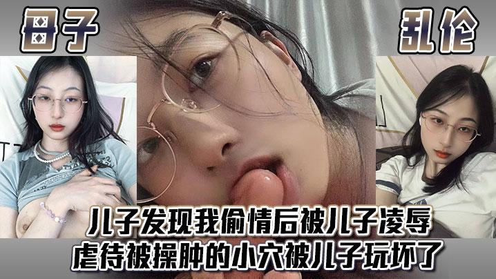 母子乱伦儿子发现我偷情后被儿子凌辱虐待被操肿的小穴被儿子玩坏了