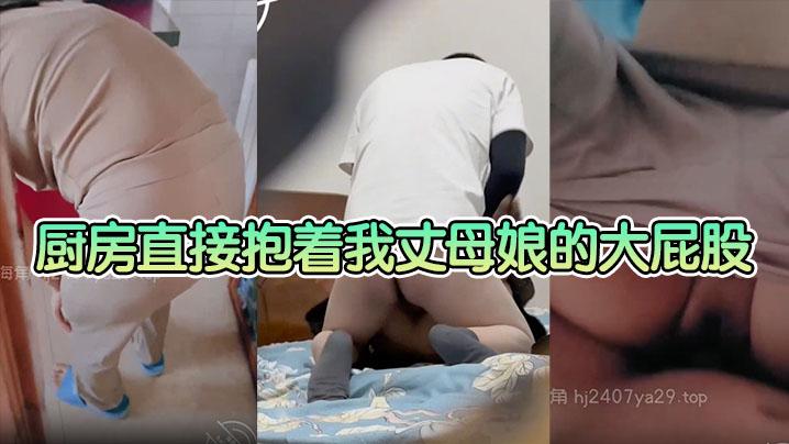 母子乱伦厨房直接抱着我丈母娘的大屁股一入到底老骚逼一边叫一边求我操快点这种视觉冲击真的太刺激了