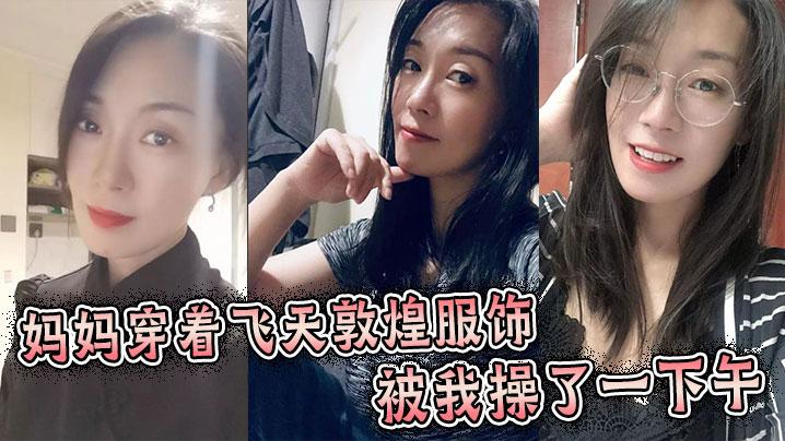 母子乱伦妈妈穿着飞天敦煌服饰被我操了一下午