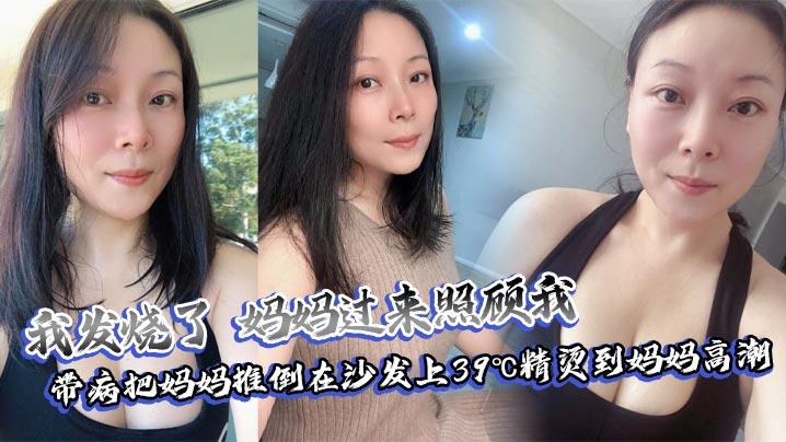 母子乱伦我发烧了妈妈过来照顾我带病把妈妈推倒在沙发上39精烫到妈妈高潮
