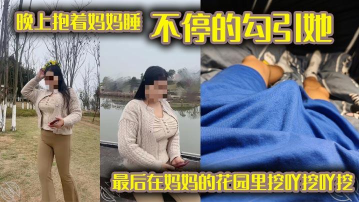 母子乱伦晚上抱着妈妈睡不停的勾引她最后在妈妈的花园里挖吖挖吖挖