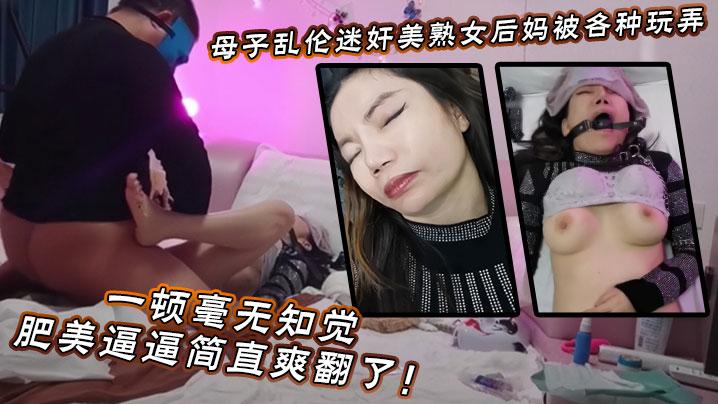 母子乱伦迷奸美熟女后妈_被各种玩弄_狂艹一顿毫无知觉肥美逼逼简直爽翻了