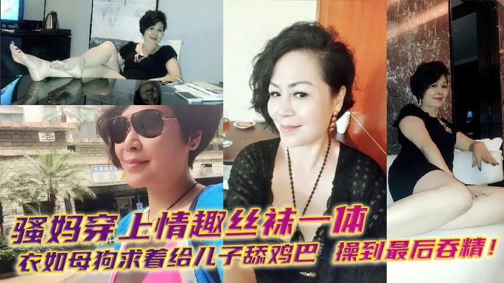母子乱伦骚妈穿上情趣丝袜一体衣如母狗求着给儿子舔鸡巴操到最后吞精