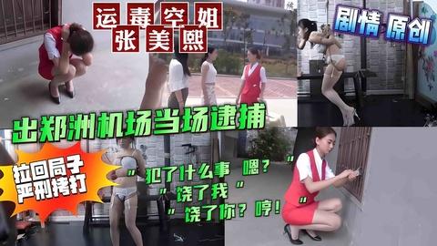 毒空姐张美熙出郑州机场当场逮捕拉回局子严刑拷打会中文对白剧情原创SM虐待调教