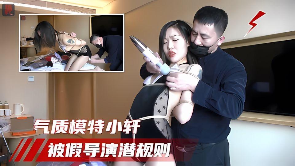 气质嫩模小轩被假导演骗到酒店调教潜规则捆绑调教