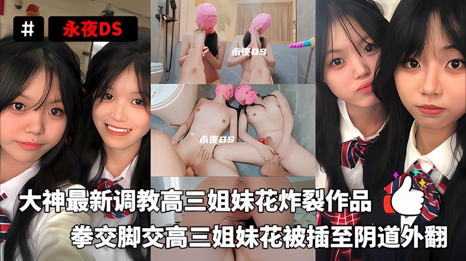 永夜DS-大神十二月调教高三姐妹花炸裂作品拳交脚交给高三姐妹花插至阴道外扩