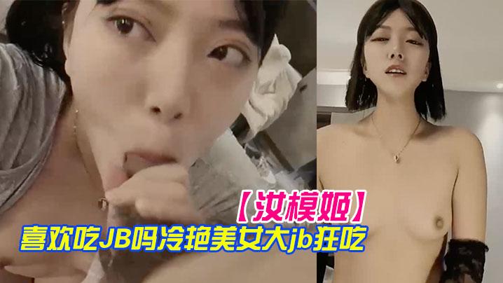 汝模姬喜欢吃JB吗冷艳美女大屌狂吃娇喘呻吟非常享受你逼逼好多水好湿怼着小穴一顿草操死我吧