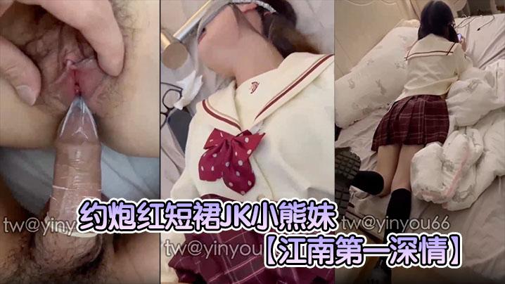 江南第一深情约炮红短裙JK小熊妹表面看着很清纯的妹子没想到在床上这么淫荡反差极大