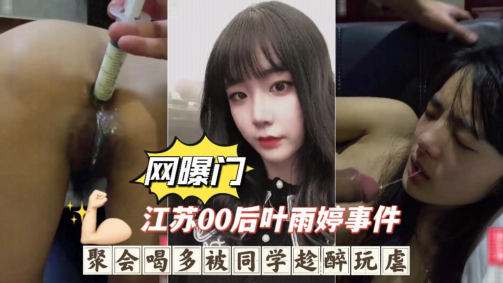 江苏00后叶雨婷事件聚会喝多被同学趁醉玩虐深喉呕吐爆肛灌肠下体被破坏惨无人道