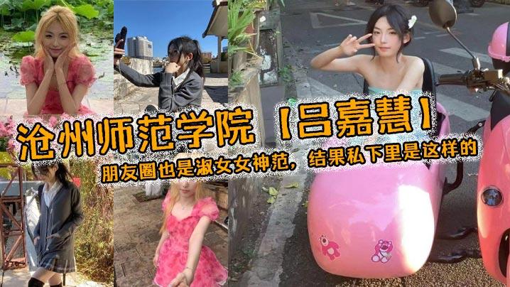沧州师范学院吕嘉慧白天看起来像是不食人间烟火的冰山女神朋友圈也是淑女女神范结果私下里是这样的