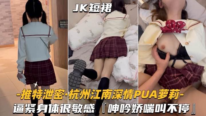 泄密杭州江南深情-PUA萝莉学妹逼紧身材很敏感呻吟娇喘不停