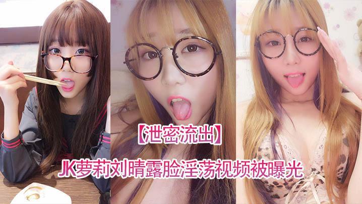 泄密流出四川高颜值反差JK萝莉刘晴露脸淫荡视频被曝光