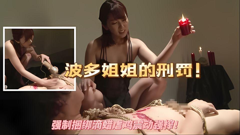波多野结衣女神姐姐的惩罚强制捆绑滴蜡虐鸡