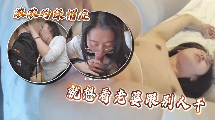 浓浓的绿帽症就想看老婆跟别人干
