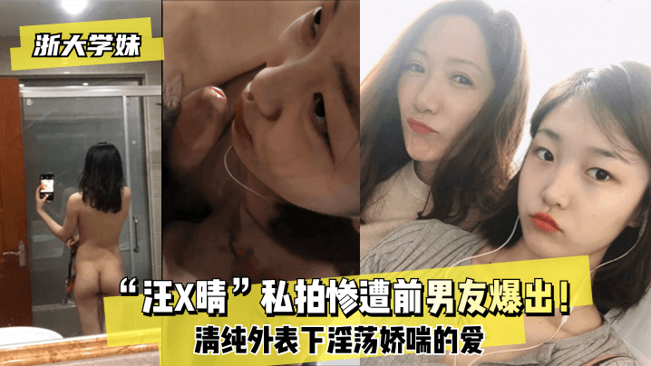 浙大学妹汪X晴私拍惨遭前男友爆出清纯外表下淫荡娇喘的爱
