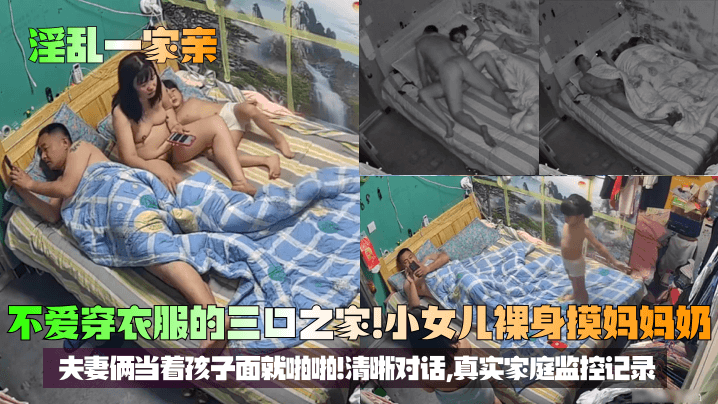 淫乱一家亲不爱穿衣服的三口之家小女儿裸身摸妈妈奶夫妻俩当着孩子面就啪啪清晰对话真实家庭监控记录