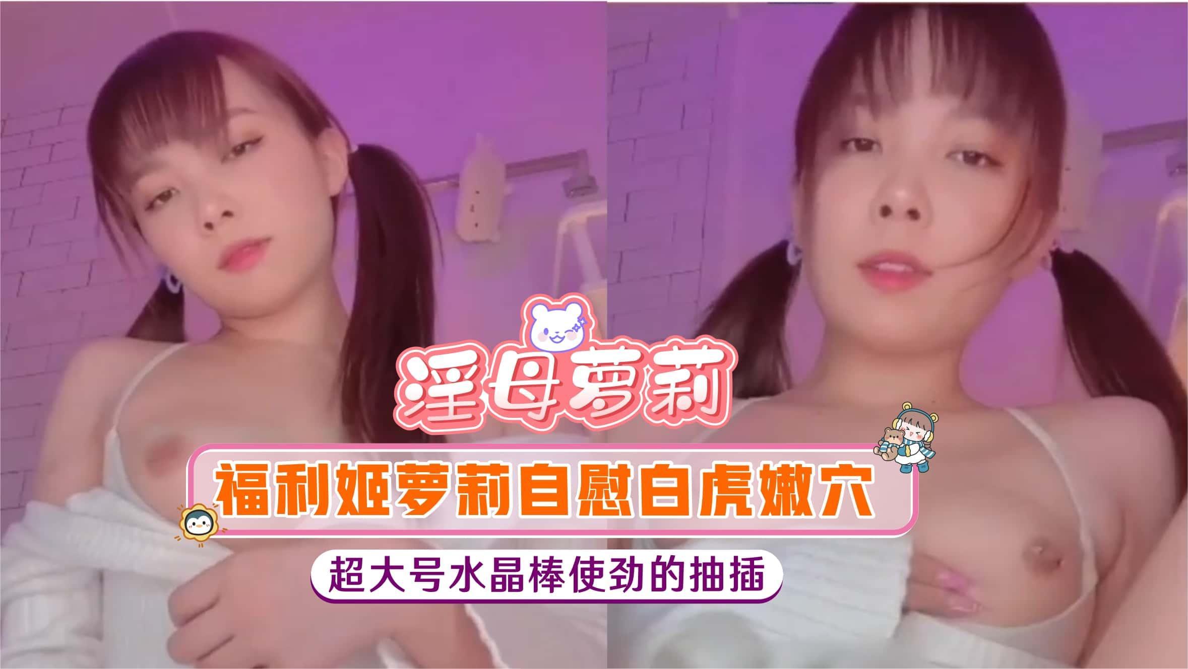 淫母萝莉福利姬萝莉自慰白虎嫩穴超大号水晶棒使劲的抽插