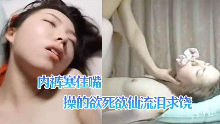 淫荡小女友宾馆啪啪叫声太大直接用内裤塞住嘴_操的欲死欲仙流泪求饶