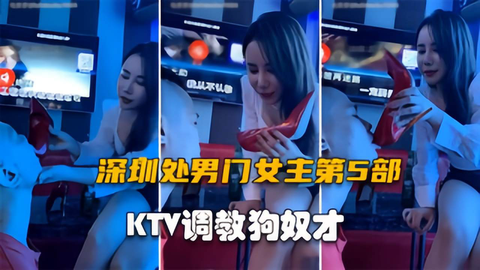 深圳处男门第五部KTV调教狗奴才