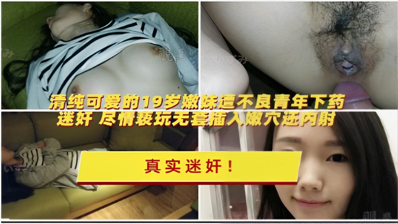 清纯可爱的19岁嫩妹遭不良青年下药迷奸尽情玩弄无套插入嫩穴还内射真实迷奸