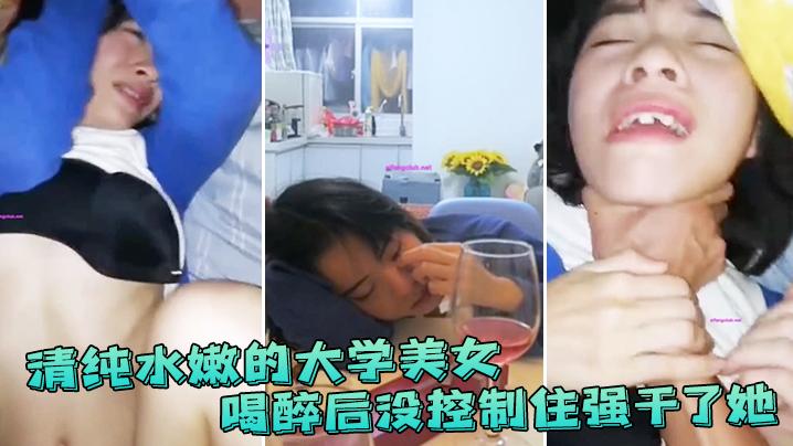 清纯水嫩的大学美女喝醉后抱她到床上休息没控制住强干了她