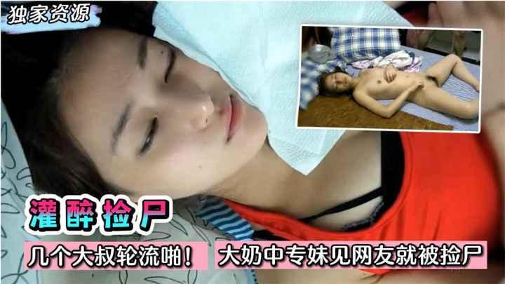 灌醉捡尸几个大叔轮流啪大奶中专妹子第一次见网友就被捡尸了收费