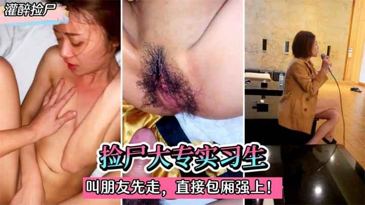 灌醉捡尸捡尸大专实习生灌迷糊后叫朋友先走直接在包厢强上收费1