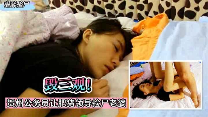 灌醉捡尸毁三观贺州公务员小伙求升职灌醉老婆给肥猪领导操收费1