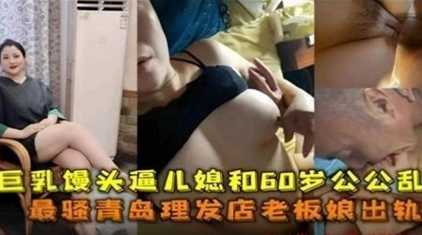 火爆巨乳儿媳妇和60岁老公公乱伦系列巨乳肥臀宝刀未老大力输出哇哇大叫刺激绝伦