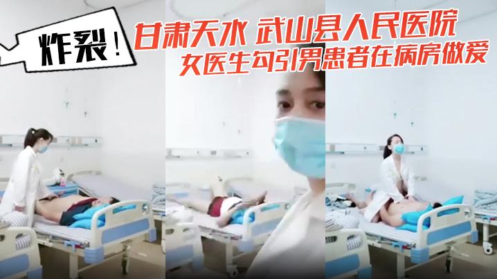 炸裂甘肃天水武山县人民医院女医生勾引男患者在病房做爱还架着摄像头拍下视频