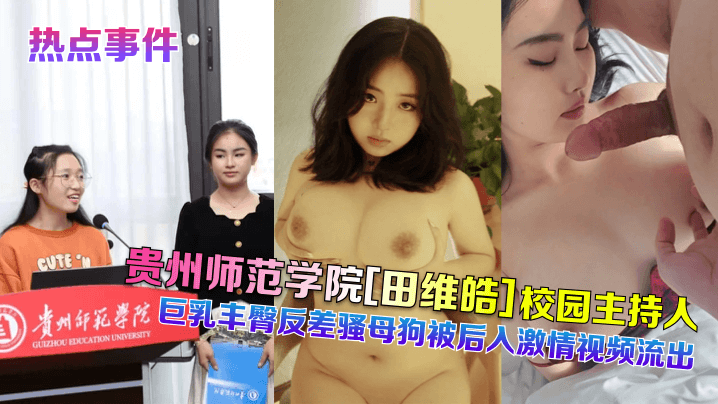 热点事件贵州师范学院《田维皓》校园主持人巨乳丰臀反差骚母狗被后入激情视频流出