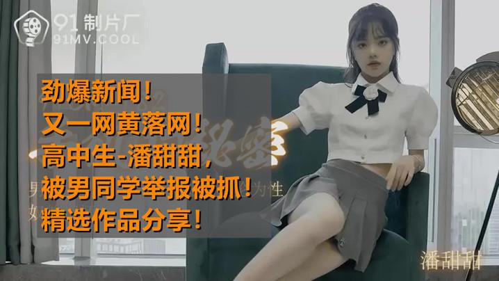 热点事件高中生潘甜甜拍摄AV被男同学发现举报被抓精选作品分享手机的秘密-潘甜甜91CM-182