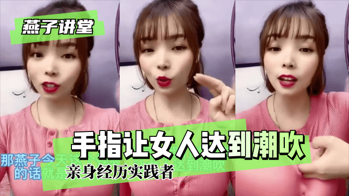 燕子讲堂如何用我们的手指让女人达到潮吹-亲身经历实践者