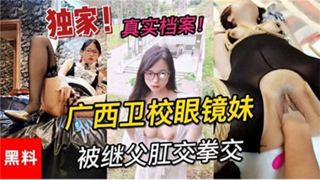 爆菊独家黑料真实档案广西卫校眼镜妹被继父拳交肛交