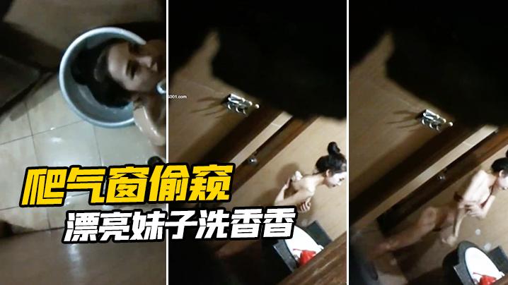 爬气窗偷窥漂亮妹子洗香香