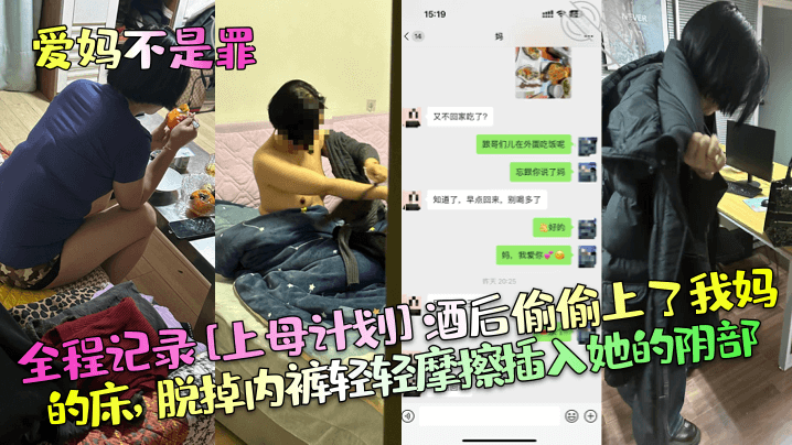 爱妈不是罪全程记录《上母计划》酒后偷偷上了我妈的床脱掉内裤轻轻摩擦插入她的阴部