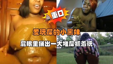 爱玩屎的小黑妹屁眼里捅出一大堆屎抓着玩