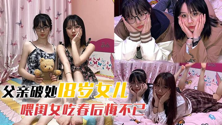 父亲破处18岁女儿父亲破处18岁萝莉女儿后续喂闺女吃春后悔不已_累的我的老腰都快断了