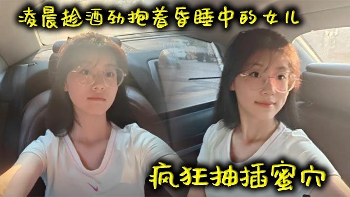 父女乱伦凌晨趁酒劲抱着昏睡中的女儿疯狂抽插蜜穴