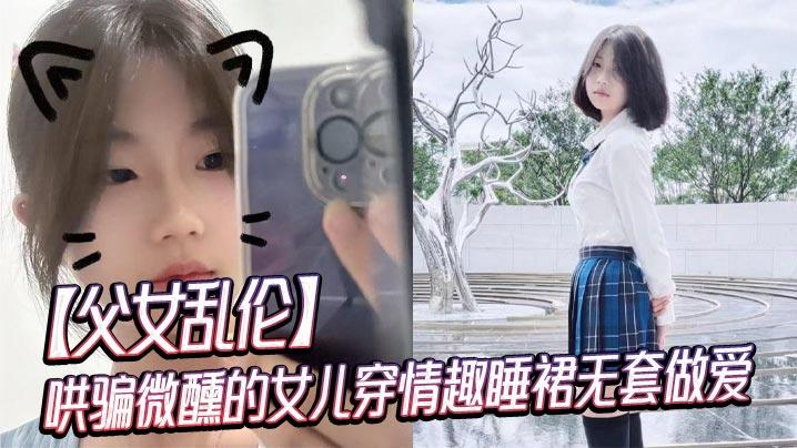 父女乱伦哄骗微醺的女儿穿情趣睡裙无套做爱