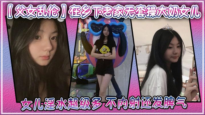 父女乱伦在乡下老家无套操大奶女儿女儿淫水超级多不内射还发脾气