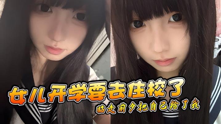 父女乱伦女儿开学要去住校了临走前夕把自己给了我