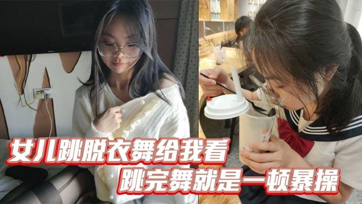父女乱伦女儿跳脱衣舞给我看跳完舞就是一顿暴操白浆都流出来了