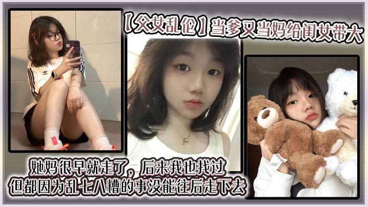 父女乱伦当爹又当妈给闺女带大她妈很早就走了后来我也找过但都因为乱七八糟的事没能往后走下去算算也有三年了吧就跟我闺女俩人过
