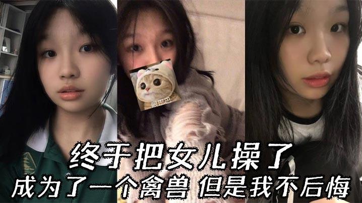 父女乱伦终于把女儿操了成为了一个禽兽但是我不后悔