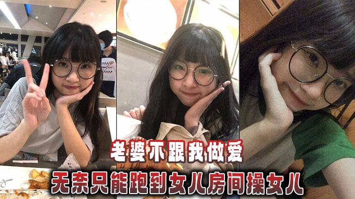 父女乱伦老婆不跟我做爱无奈只能跑到女儿房间操女儿