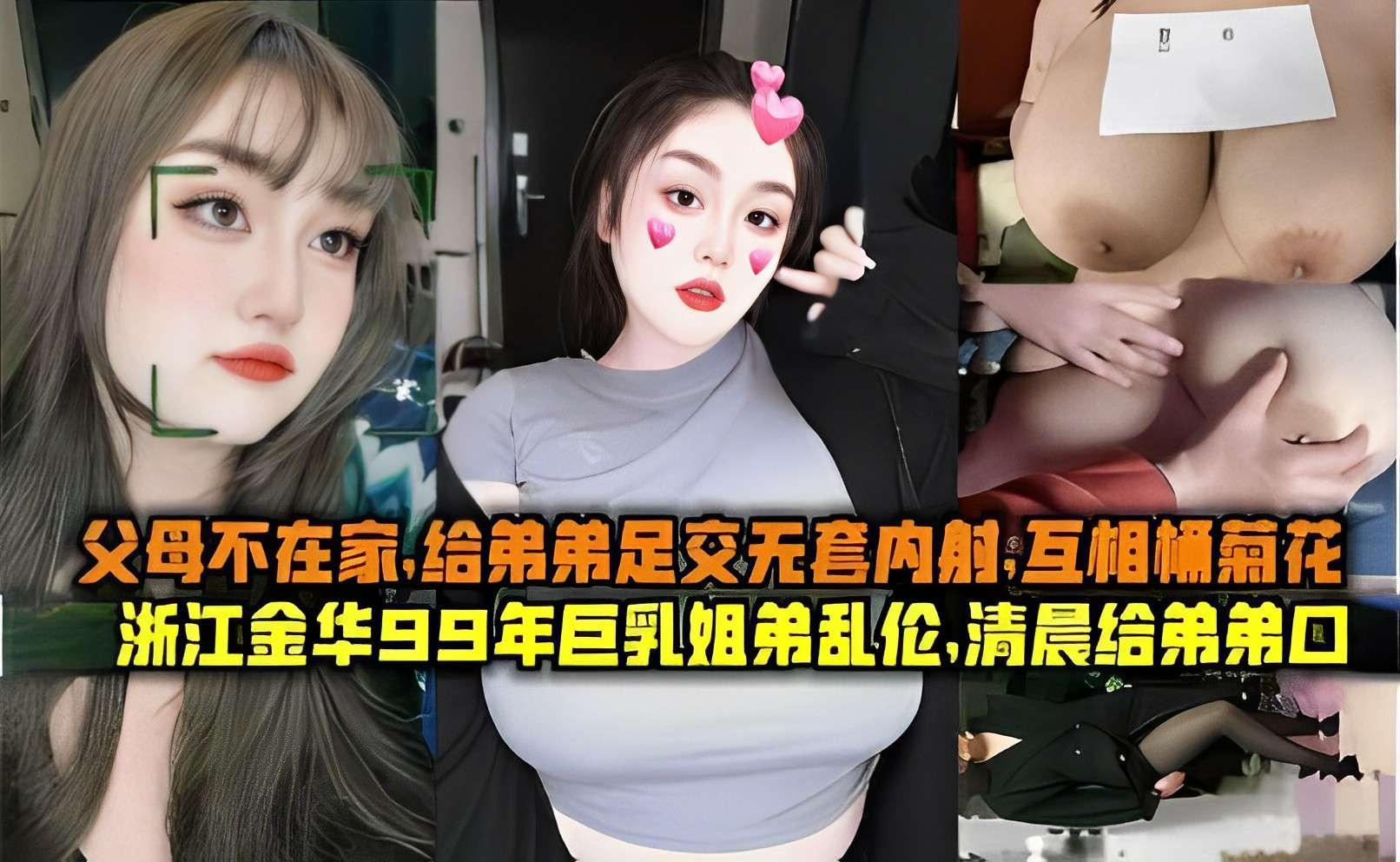 父母不在家给弟弟足交无套内射互相桶菊花浙江金华99年巨乳姐弟乱伦清晨给弟弟口